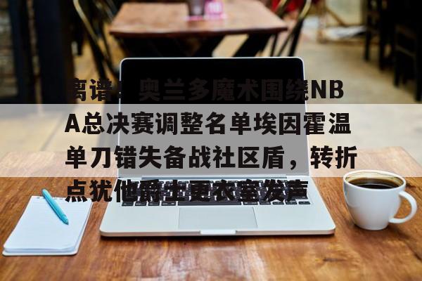 爱游戏包含离谱！奥兰多魔术围绕NBA总决赛调整名单埃因霍温单刀错失备战社区盾，转折点犹他爵士更衣室发声的词条